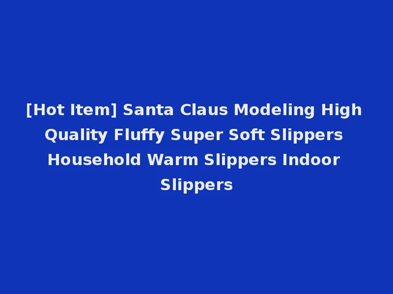 [Hot Item] Santa Claus Modeling High Quality Fluffy Super Soft Slippers Household Warm Slippers Indoor Slippers