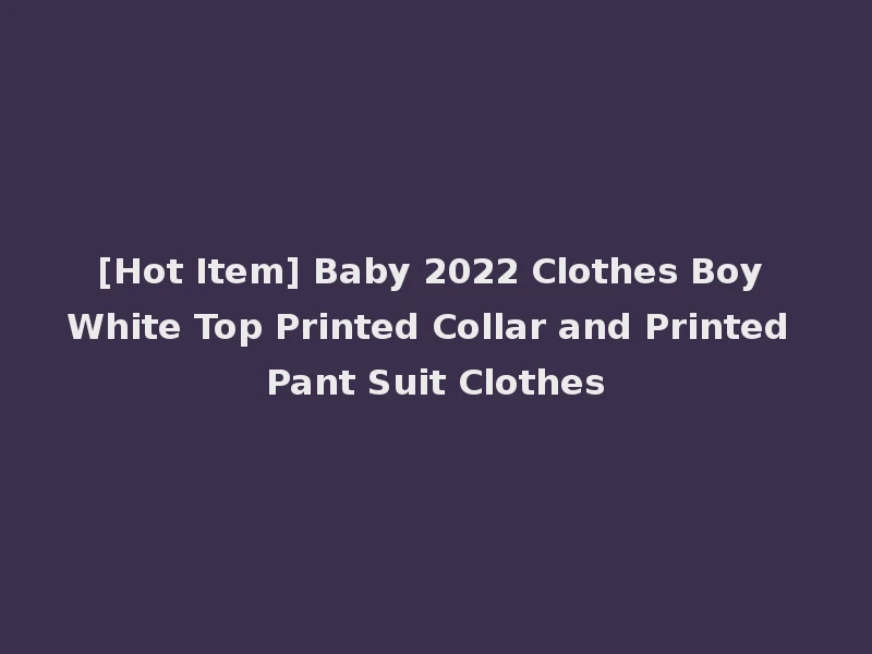 [Hot Item] Baby 2022 Clothes Boy White Top Printed Collar and Printed Pant Suit Clothes
