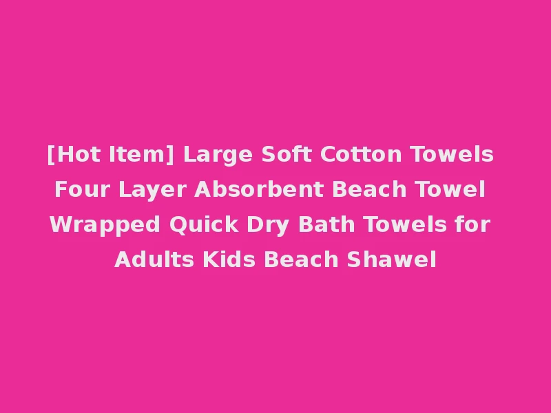 [Hot Item] Large Soft Cotton Towels Four Layer Absorbent Beach Towel Wrapped Quick Dry Bath Towels for Adults Kids Beach Shawel