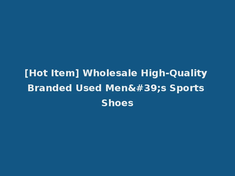 [Hot Item] Wholesale High-Quality Branded Used Men's Sports Shoes