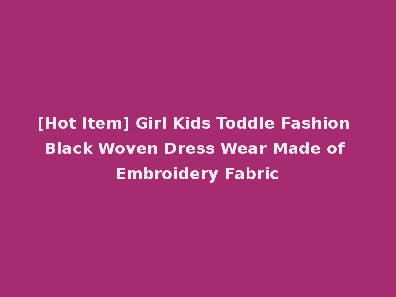 [Hot Item] Girl Kids Toddle Fashion Black Woven Dress Wear Made of Embroidery Fabric