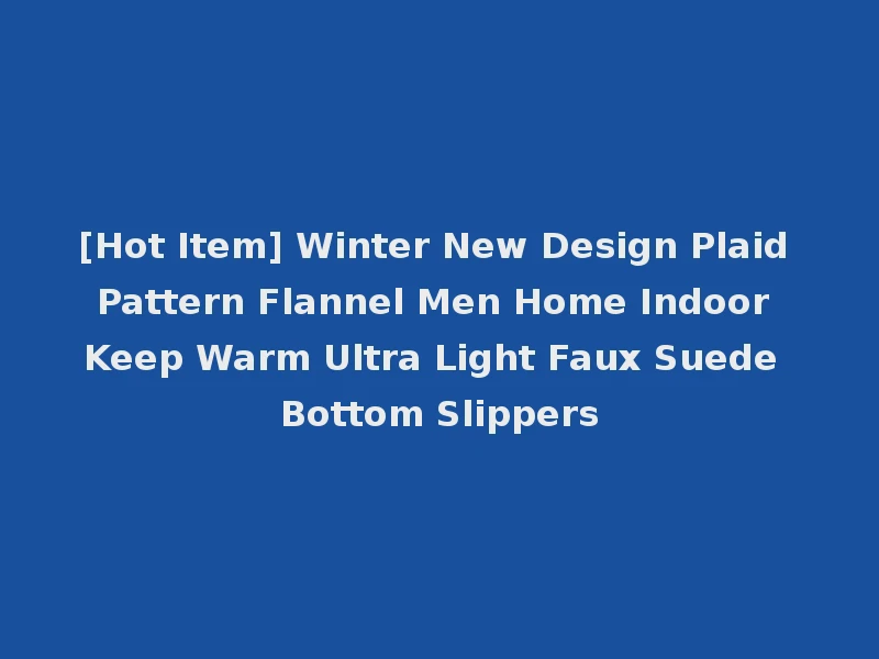 [Hot Item] Winter New Design Plaid Pattern Flannel Men Home Indoor Keep Warm Ultra Light Faux Suede Bottom Slippers