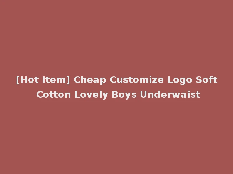 [Hot Item] Cheap Customize Logo Soft Cotton Lovely Boys Underwaist