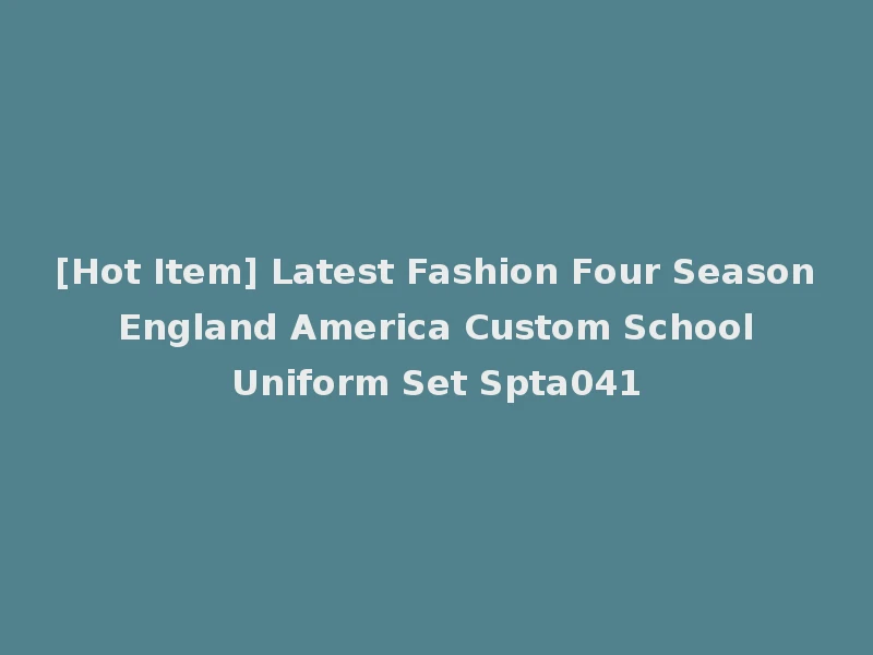 [Hot Item] Latest Fashion Four Season England America Custom School Uniform Set Spta041