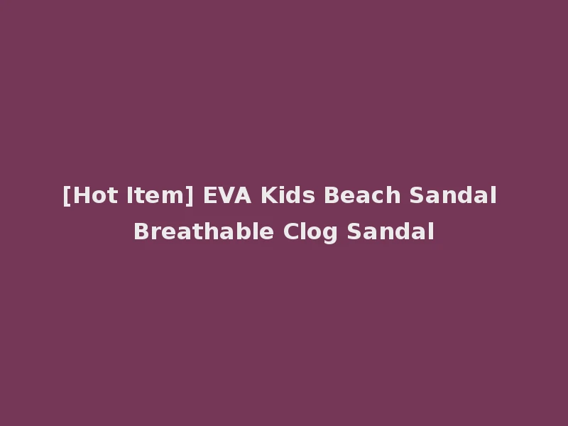 [Hot Item] EVA Kids Beach Sandal Breathable Clog Sandal