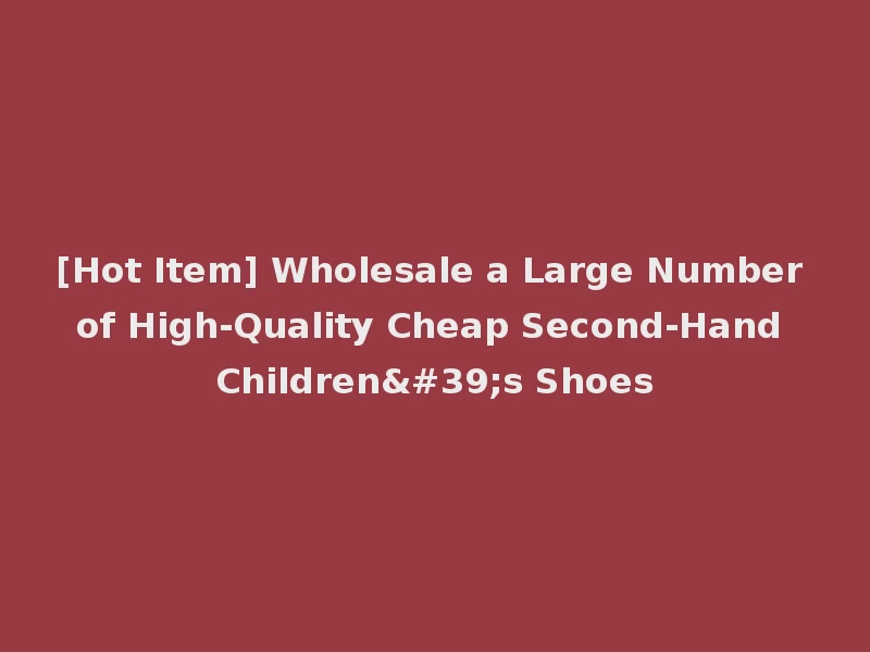 [Hot Item] Wholesale a Large Number of High-Quality Cheap Second-Hand Children's Shoes