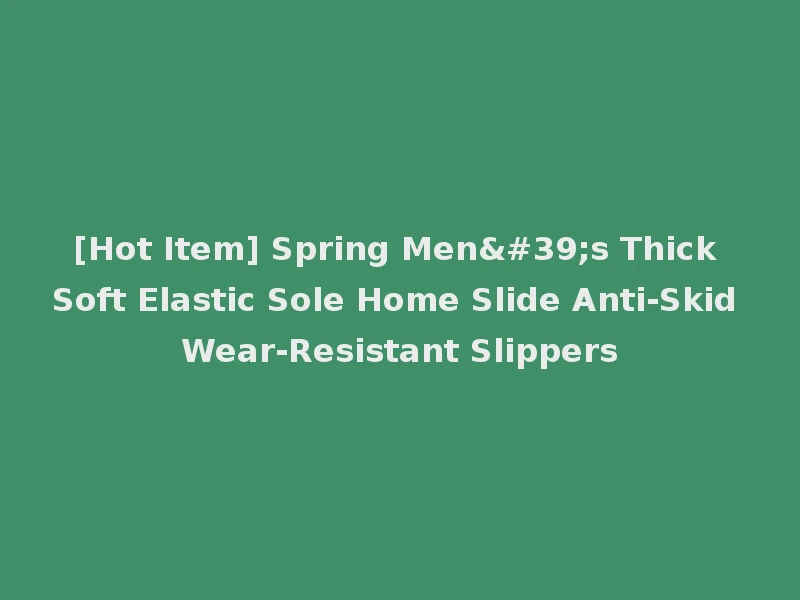 [Hot Item] Spring Men's Thick Soft Elastic Sole Home Slide Anti-Skid Wear-Resistant Slippers
