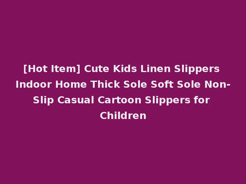 [Hot Item] Cute Kids Linen Slippers Indoor Home Thick Sole Soft Sole Non-Slip Casual Cartoon Slippers for Children