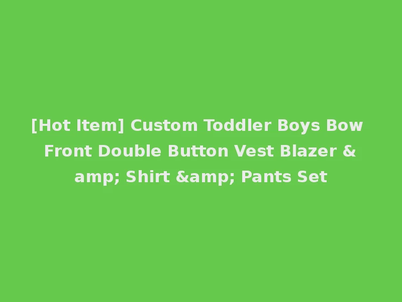[Hot Item] Custom Toddler Boys Bow Front Double Button Vest Blazer & Shirt & Pants Set