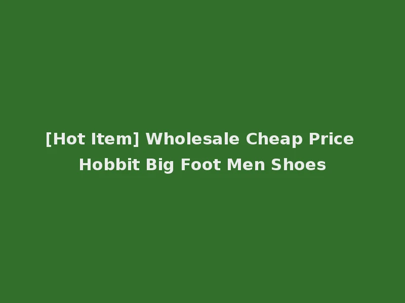 [Hot Item] Wholesale Cheap Price Hobbit Big Foot Men Shoes