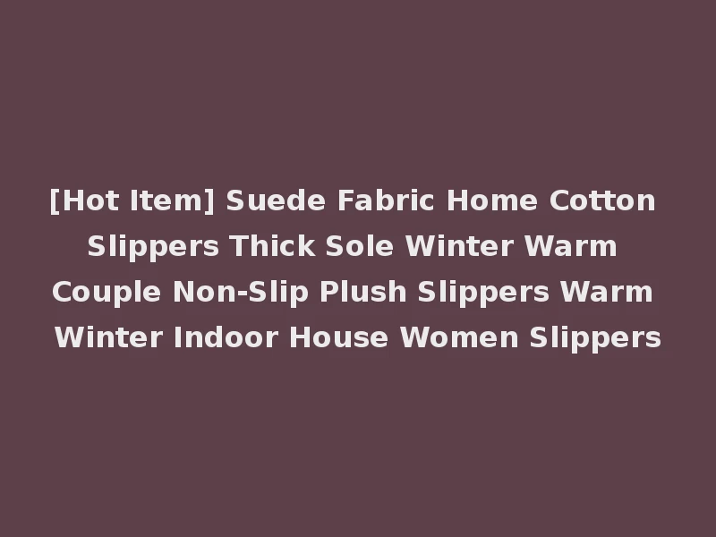[Hot Item] Suede Fabric Home Cotton Slippers Thick Sole Winter Warm Couple Non-Slip Plush Slippers Warm Winter Indoor House Women Slippers