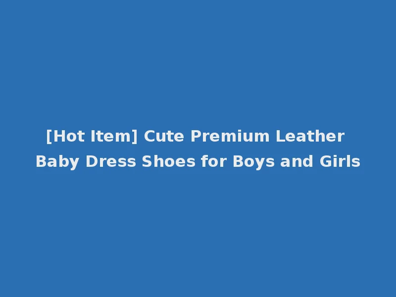 [Hot Item] Cute Premium Leather Baby Dress Shoes for Boys and Girls