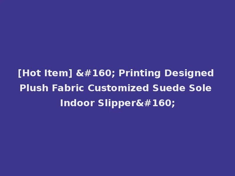 [Hot Item]   Printing Designed Plush Fabric Customized Suede Sole Indoor Slipper 