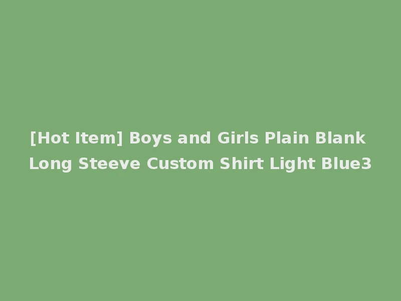 [Hot Item] Boys and Girls Plain Blank Long Steeve Custom Shirt Light Blue3