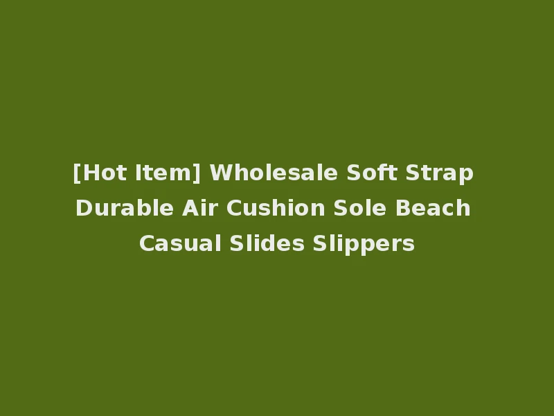 [Hot Item] Wholesale Soft Strap Durable Air Cushion Sole Beach Casual Slides Slippers