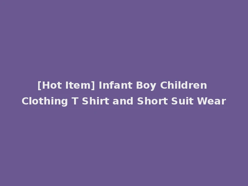[Hot Item] Infant Boy Children Clothing T Shirt and Short Suit Wear