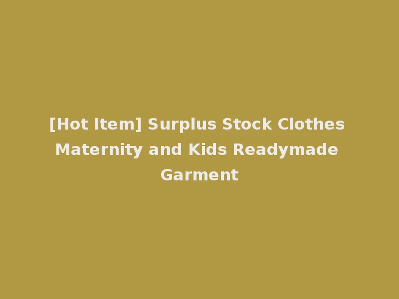 [Hot Item] Surplus Stock Clothes Maternity and Kids Readymade Garment