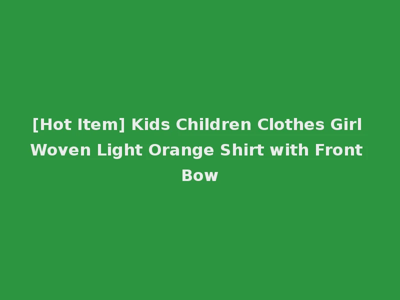 [Hot Item] Kids Children Clothes Girl Woven Light Orange Shirt with Front Bow
