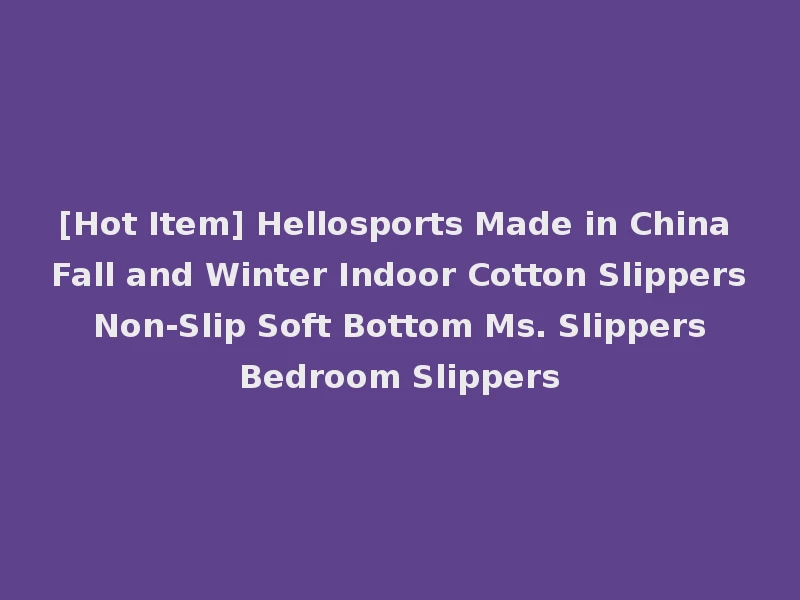 [Hot Item] Hellosports Made in China Fall and Winter Indoor Cotton Slippers Non-Slip Soft Bottom Ms. Slippers Bedroom Slippers