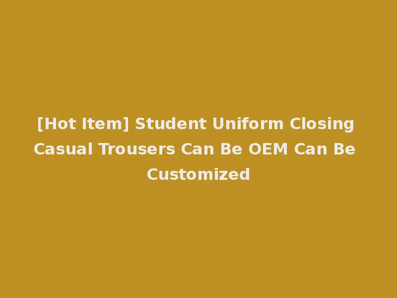 [Hot Item] Student Uniform Closing Casual Trousers Can Be OEM Can Be Customized