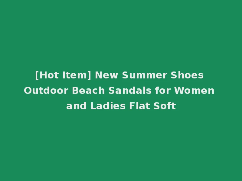 [Hot Item] New Summer Shoes Outdoor Beach Sandals for Women and Ladies Flat Soft