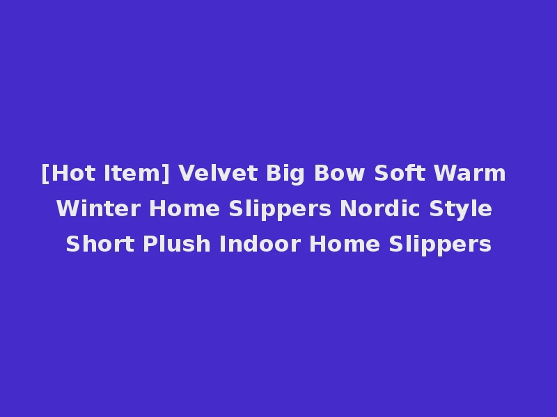 [Hot Item] Velvet Big Bow Soft Warm Winter Home Slippers Nordic Style Short Plush Indoor Home Slippers