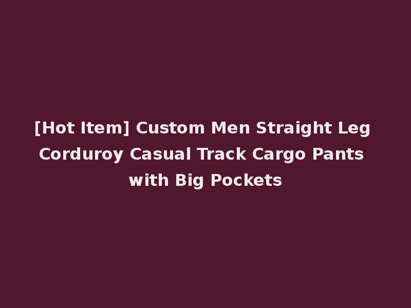 [Hot Item] Custom Men Straight Leg Corduroy Casual Track Cargo Pants with Big Pockets