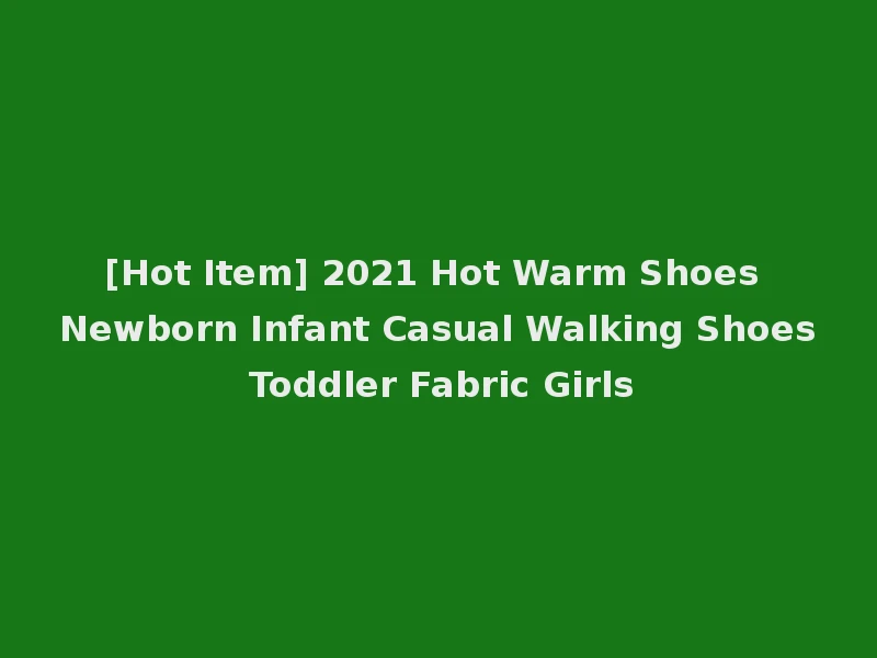 [Hot Item] 2021 Hot Warm Shoes Newborn Infant Casual Walking Shoes Toddler Fabric Girls