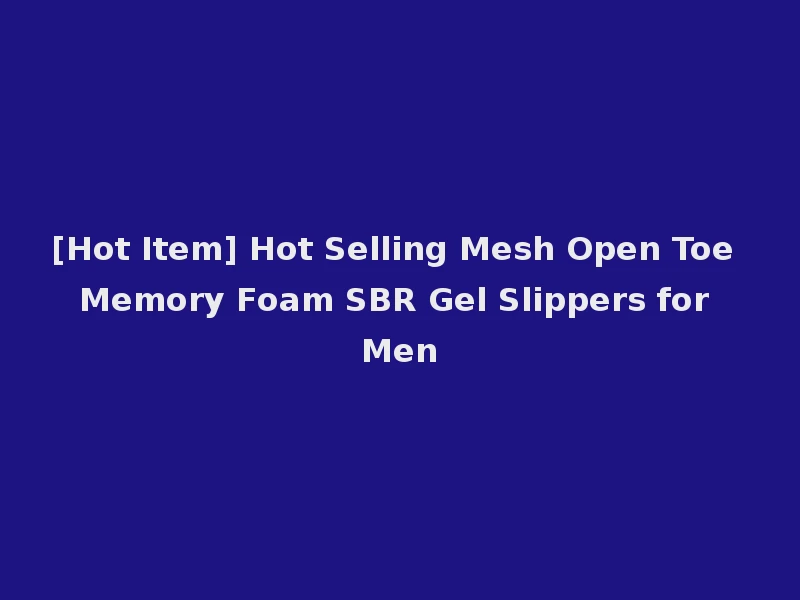 [Hot Item] Hot Selling Mesh Open Toe Memory Foam SBR Gel Slippers for Men