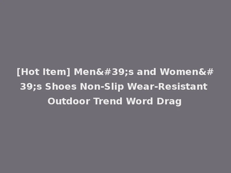 [Hot Item] Men's and Women's Shoes Non-Slip Wear-Resistant Outdoor Trend Word Drag