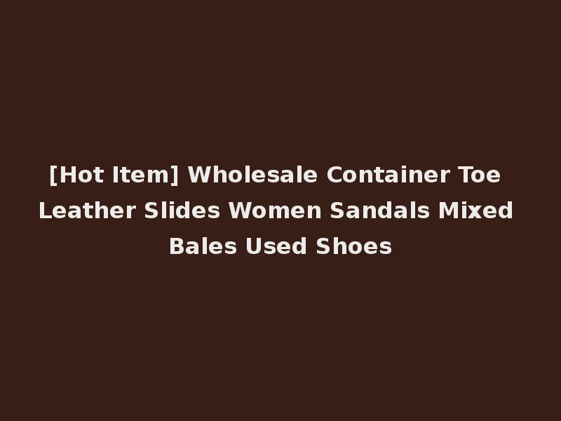 [Hot Item] Wholesale Container Toe Leather Slides Women Sandals Mixed Bales Used Shoes