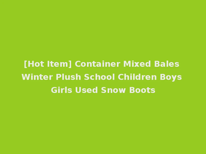[Hot Item] Container Mixed Bales Winter Plush School Children Boys Girls Used Snow Boots