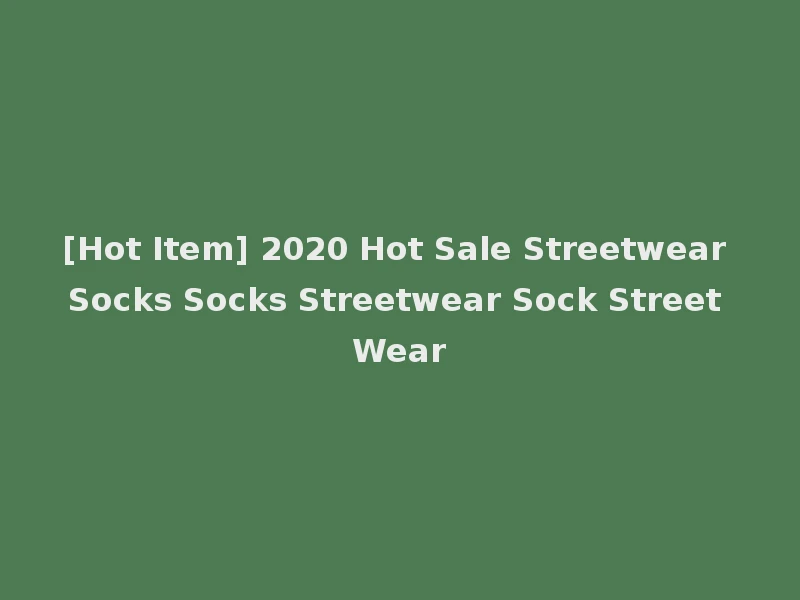 [Hot Item] 2020 Hot Sale Streetwear Socks Socks Streetwear Sock Street Wear