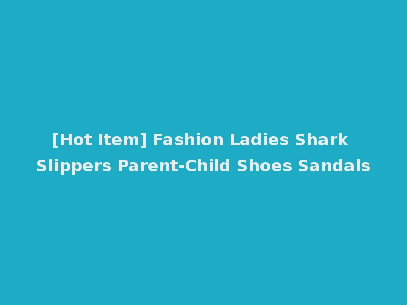 [Hot Item] Fashion Ladies Shark Slippers Parent-Child Shoes Sandals