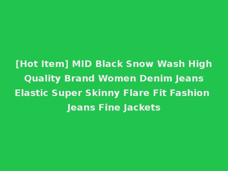 [Hot Item] MID Black Snow Wash High Quality Brand Women Denim Jeans Elastic Super Skinny Flare Fit Fashion Jeans Fine Jackets