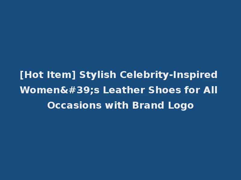 [Hot Item] Stylish Celebrity-Inspired Women's Leather Shoes for All Occasions with Brand Logo