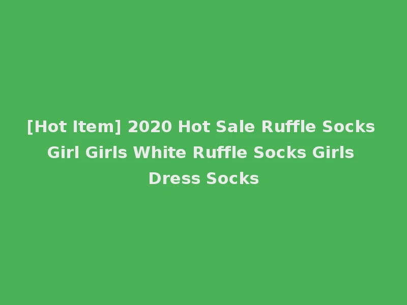 [Hot Item] 2020 Hot Sale Ruffle Socks Girl Girls White Ruffle Socks Girls Dress Socks