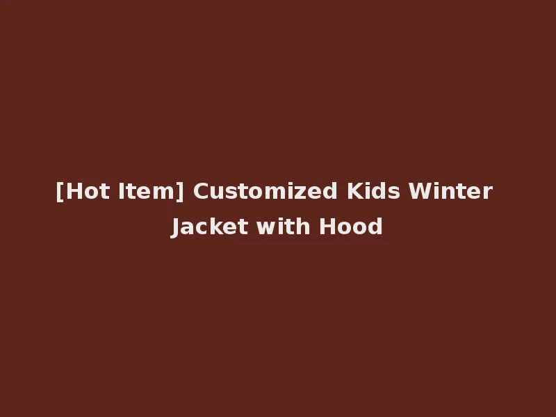 [Hot Item] Customized Kids Winter Jacket with Hood