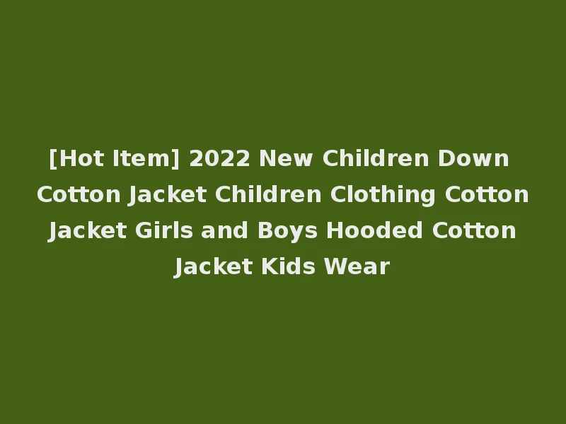 [Hot Item] 2022 New Children Down Cotton Jacket Children Clothing Cotton Jacket Girls and Boys Hooded Cotton Jacket Kids Wear