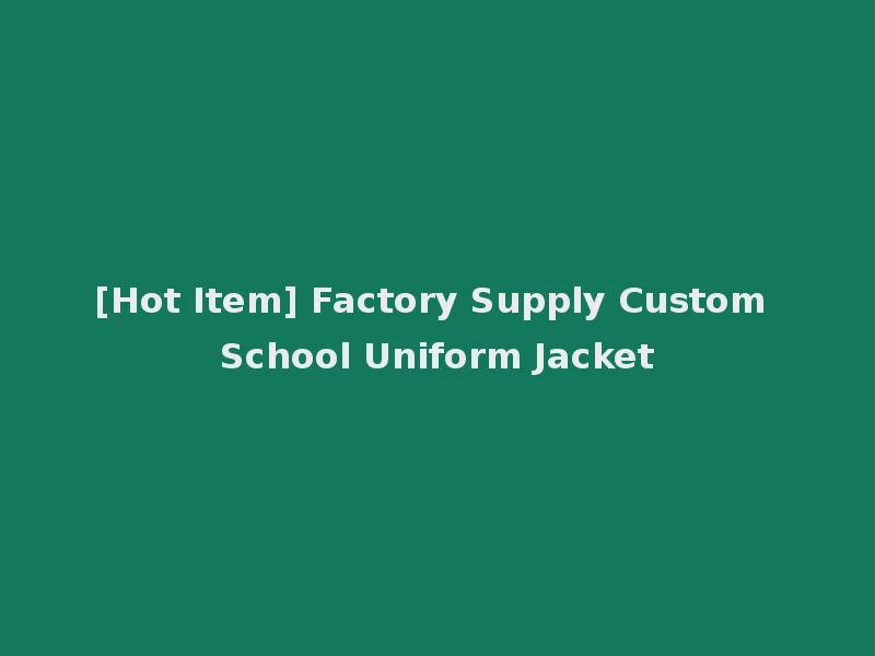 [Hot Item] Factory Supply Custom School Uniform Jacket