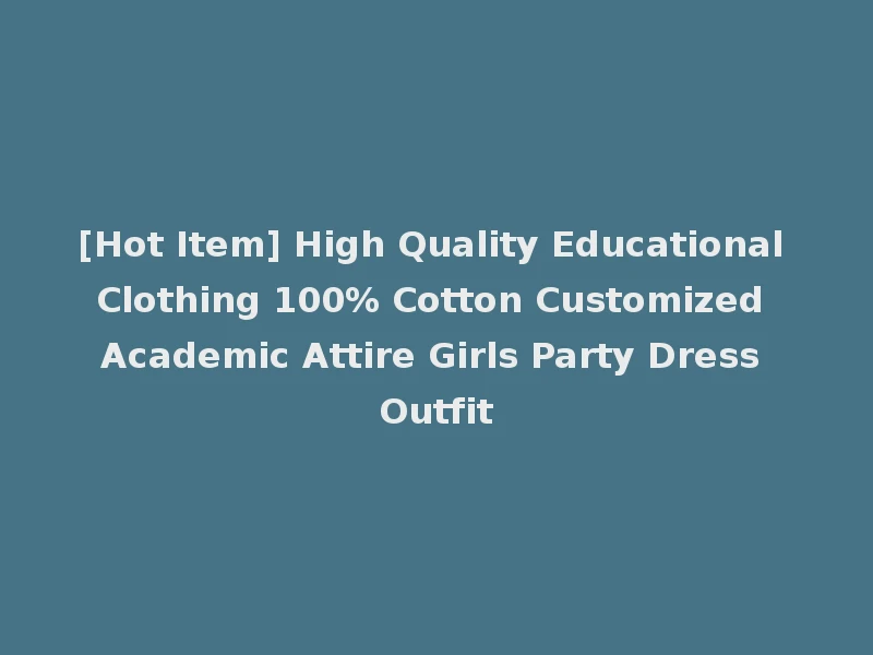 [Hot Item] High Quality Educational Clothing 100% Cotton Customized Academic Attire Girls Party Dress Outfit