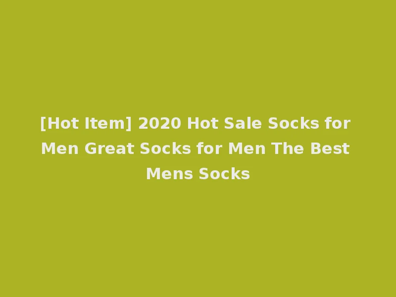 [Hot Item] 2020 Hot Sale Socks for Men Great Socks for Men The Best Mens Socks