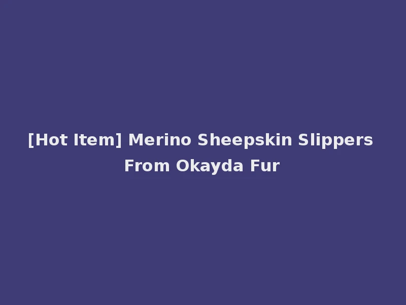 [Hot Item] Merino Sheepskin Slippers From Okayda Fur