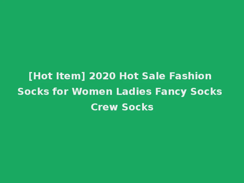 [Hot Item] 2020 Hot Sale Fashion Socks for Women Ladies Fancy Socks Crew Socks