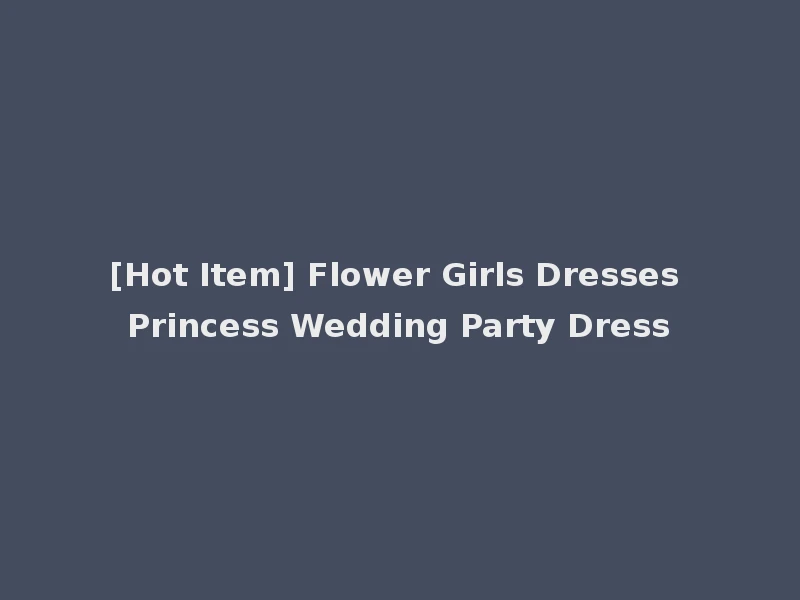 [Hot Item] Flower Girls Dresses Princess Wedding Party Dress