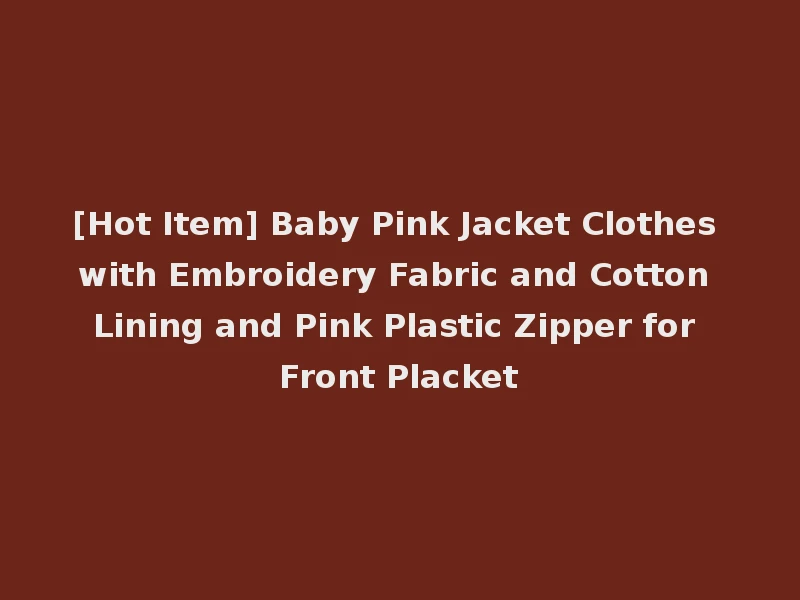 [Hot Item] Baby Pink Jacket Clothes with Embroidery Fabric and Cotton Lining and Pink Plastic Zipper for Front Placket