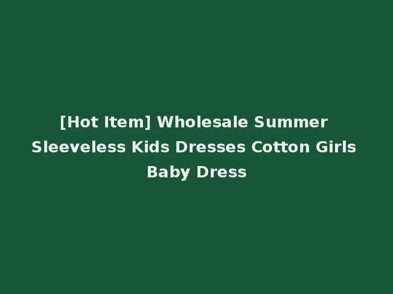 [Hot Item] Wholesale Summer Sleeveless Kids Dresses Cotton Girls Baby Dress