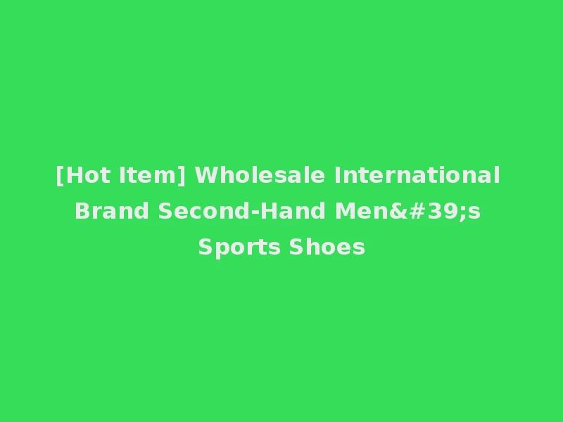 [Hot Item] Wholesale International Brand Second-Hand Men's Sports Shoes