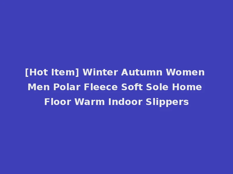 [Hot Item] Winter Autumn Women Men Polar Fleece Soft Sole Home Floor Warm Indoor Slippers