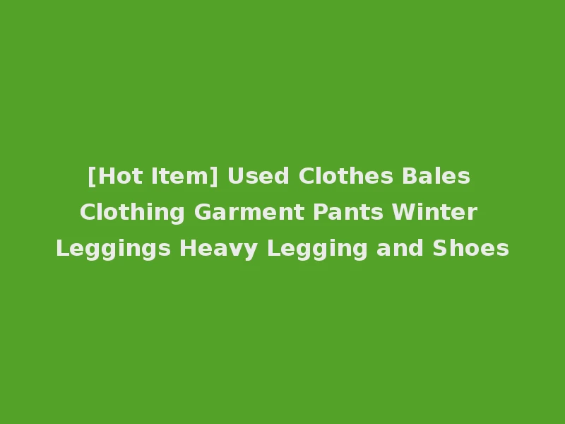 [Hot Item] Used Clothes Bales Clothing Garment Pants Winter Leggings Heavy Legging and Shoes